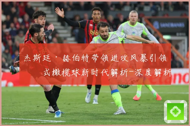 杰斯廷·赫伯特带领进攻风暴引领美式橄榄球新时代解析-深度解析
