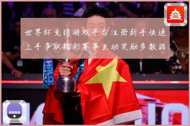 世界杯竞猜游戏平台注册新手快速上手争取精彩赛事互动奖励多数据研判-深度解析