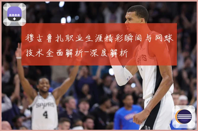 穆古鲁扎职业生涯精彩瞬间与网球技术全面解析-深度解析