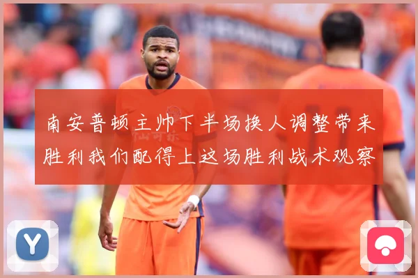 南安普顿主帅下半场换人调整带来胜利我们配得上这场胜利战术观察-深度解析