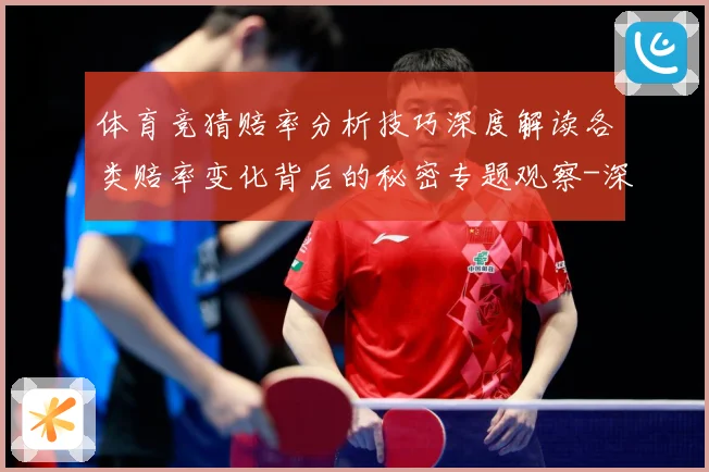 体育竞猜赔率分析技巧深度解读各类赔率变化背后的秘密专题观察-深度解析