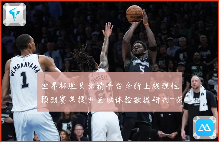 世界杯胜负竞猜平台全新上线理性预测赛果提升互动体验数据研判-深度解析