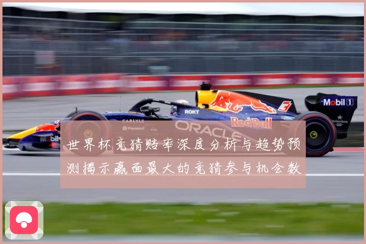 世界杯竞猜赔率深度分析与趋势预测揭示赢面最大的竞猜参与机会数据研判-深度解析