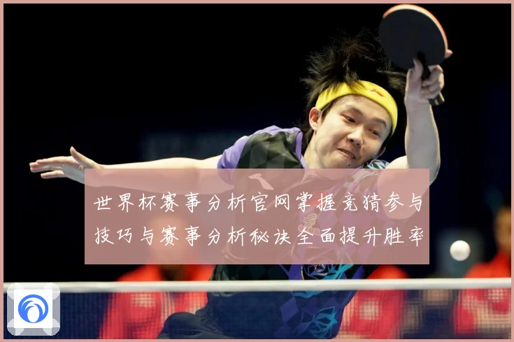 世界杯赛事分析官网掌握竞猜参与技巧与赛事分析秘诀全面提升胜率数据研判-深度解析