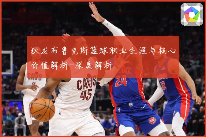 狄龙布鲁克斯篮球职业生涯与核心价值解析-深度解析