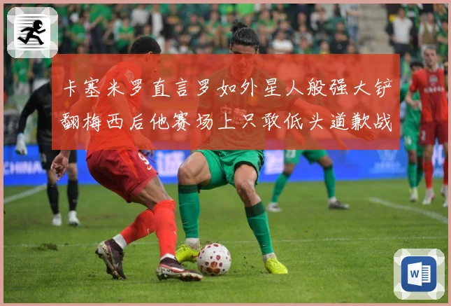 卡塞米罗直言罗如外星人般强大铲翻梅西后他赛场上只敢低头道歉战术观察-深度解析