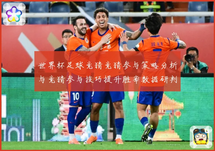 世界杯足球竞猜竞猜参与策略分析与竞猜参与技巧提升胜率数据研判-深度解析
