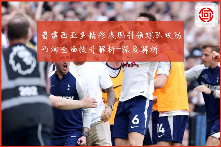普雷西亚多精彩表现引领球队攻防两端全面提升解析-深度解析