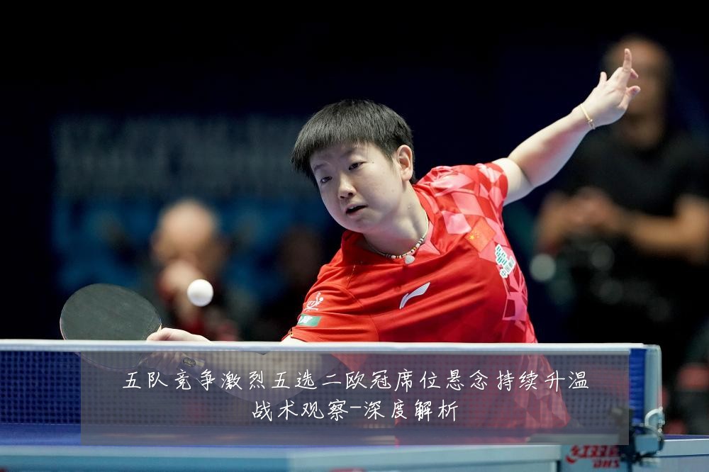 五队竞争激烈五选二欧冠席位悬念持续升温战术观察-深度解析