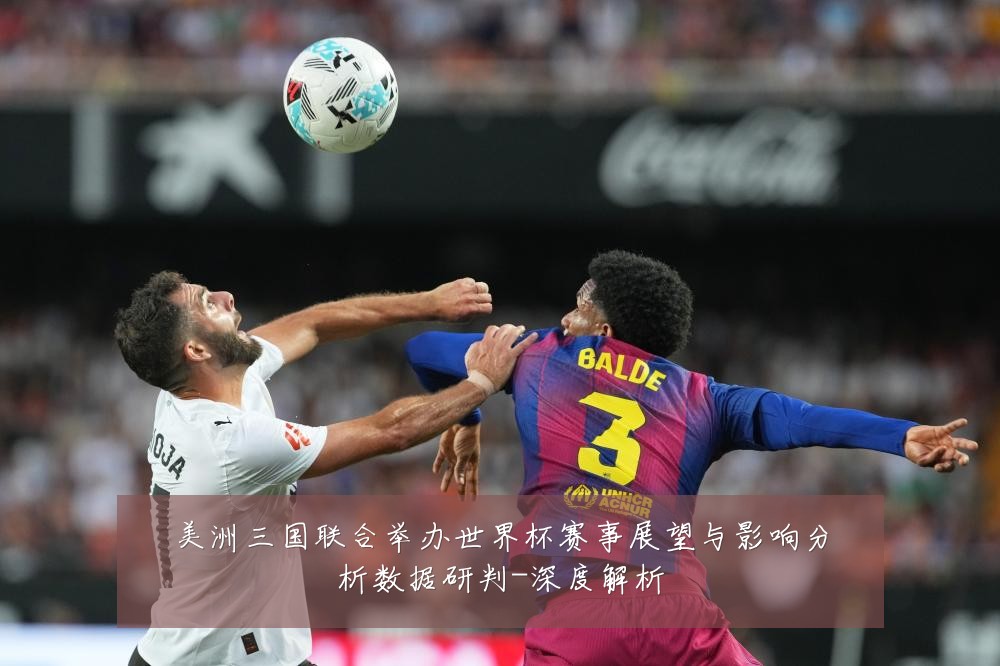 美洲三国联合举办世界杯赛事展望与影响分析数据研判-深度解析