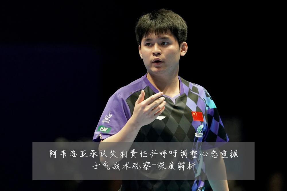 阿韦洛亚承认失利责任并呼吁调整心态重振士气战术观察-深度解析