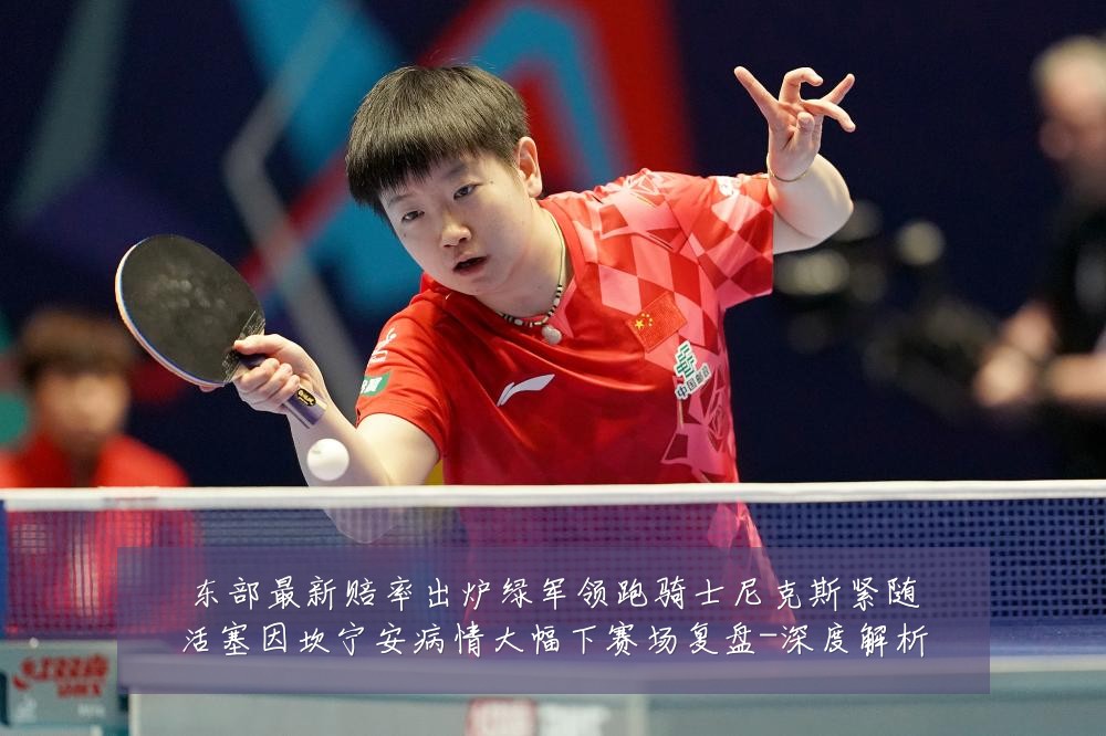 东部最新赔率出炉绿军领跑骑士尼克斯紧随活塞因坎宁安病情大幅下赛场复盘-深度解析