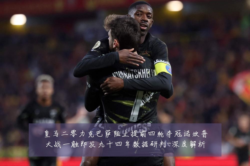 皇马二零力克巴萨阻止提前四轮夺冠诺坎普大战一触即发九十四年数据研判-深度解析