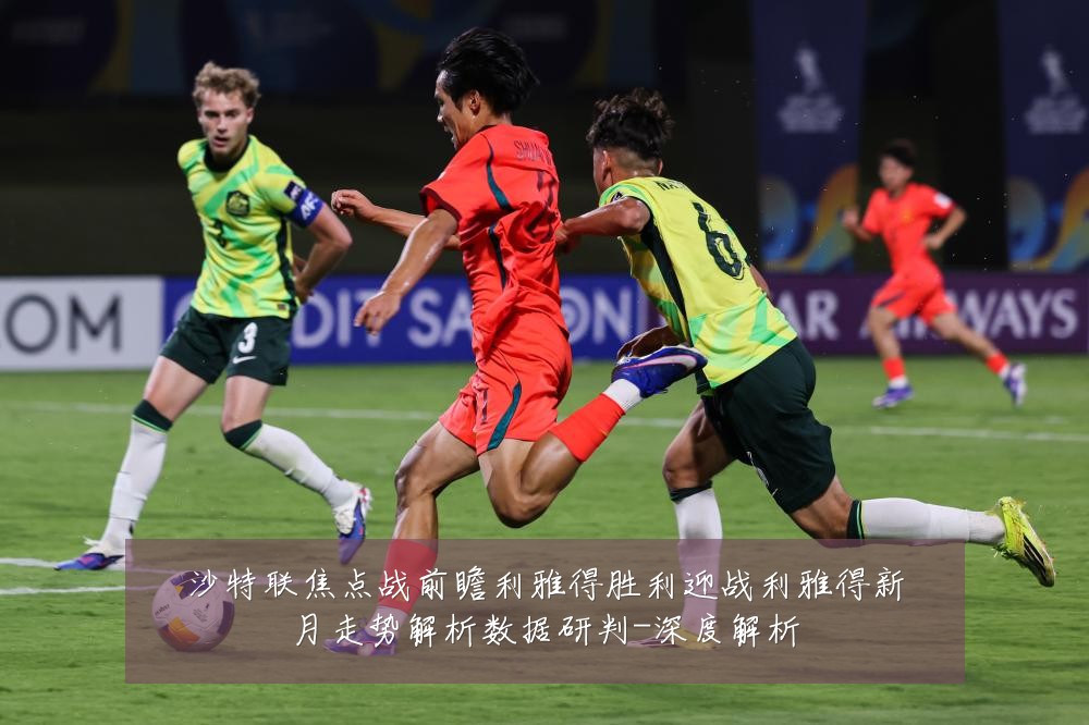 沙特联焦点战前瞻利雅得胜利迎战利雅得新月走势解析数据研判-深度解析