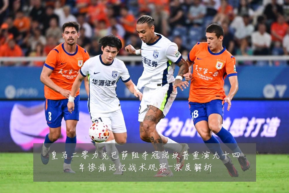 皇马二零力克巴萨阻夺冠诺坎普重演九十四年惨痛记忆战术观察-深度解析