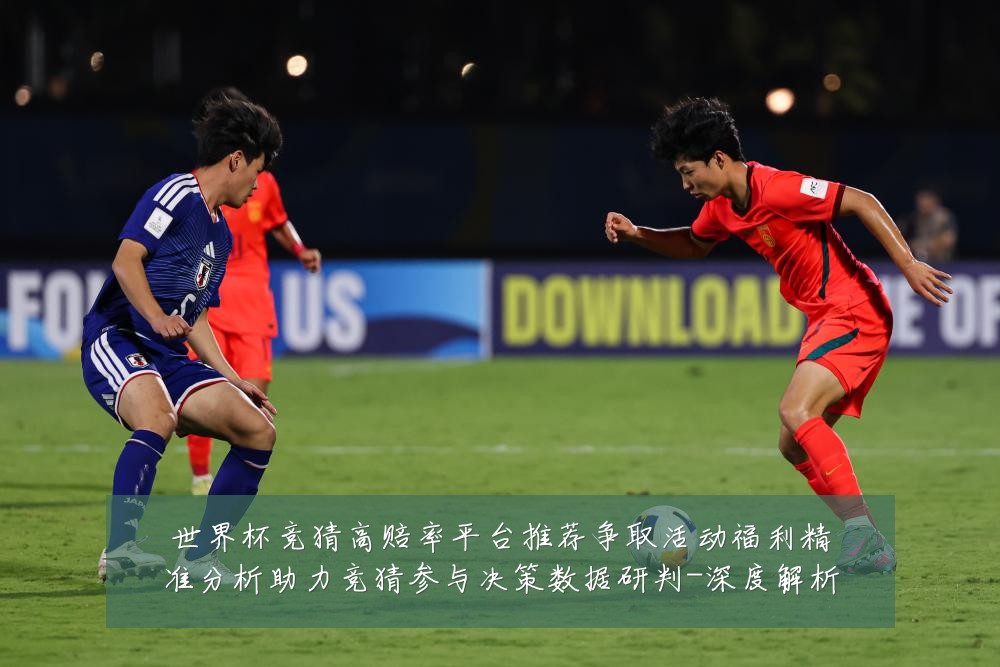 世界杯竞猜高赔率平台推荐争取活动福利精准分析助力竞猜参与决策数据研判-深度解析