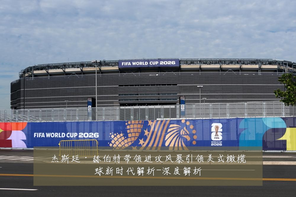杰斯廷·赫伯特带领进攻风暴引领美式橄榄球新时代解析-深度解析